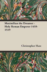 Cover image for Maximilian the Dreamer - Holy Roman Emperor 1459-1519