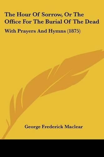 The Hour of Sorrow, or the Office for the Burial of the Dead: With Prayers and Hymns (1875)