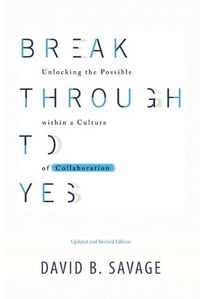 Cover image for Break Through To Yes: Unlocking the Possible within a Culture of Collaboration: Updated and Revised Edition