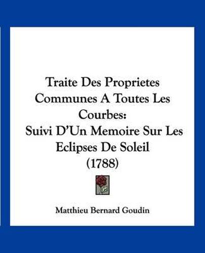 Cover image for Traite Des Proprietes Communes a Toutes Les Courbes: Suivi D'Un Memoire Sur Les Eclipses de Soleil (1788)