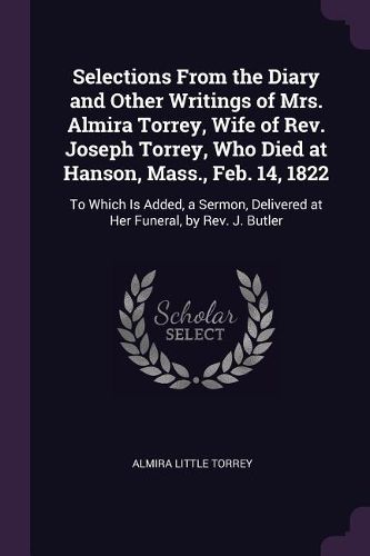 Cover image for Selections From the Diary and Other Writings of Mrs. Almira Torrey, Wife of Rev. Joseph Torrey, Who Died at Hanson, Mass., Feb. 14, 1822
