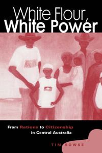 Cover image for White Flour, White Power: From Rations to Citizenship in Central Australia