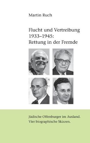 Flucht und Vertreibung 1933 - 1945: Rettung in der Fremde: Judische Offenburger im Ausland. Vier biographische Skizzen