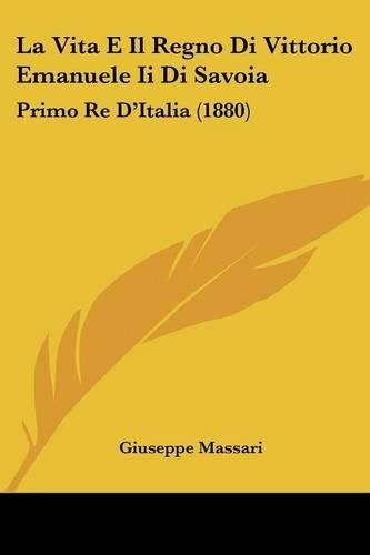 La Vita E Il Regno Di Vittorio Emanuele II Di Savoia: Primo Re D'Italia (1880)