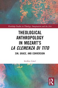 Cover image for Theological Anthropology in Mozart's La clemenza di Tito: Sin, Grace, and Conversion