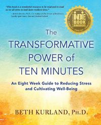 Cover image for The Transformative Power of Ten Minutes: An Eight Week Guide to Reducing Stress and Cultivating Well-Being