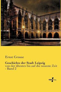 Cover image for Geschichte der Stadt Leipzig: von der altesten bis auf die neueste Zeit - Band 2