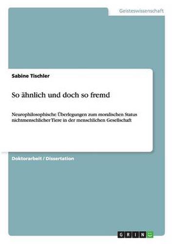 Cover image for So ahnlich und doch so fremd: Neurophilosophische UEberlegungen zum moralischen Status nichtmenschlicher Tiere in der menschlichen Gesellschaft