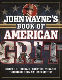 Cover image for John Wayne's Book of American Grit: Stories of Courage and Perseverance throughout Our Nation's History