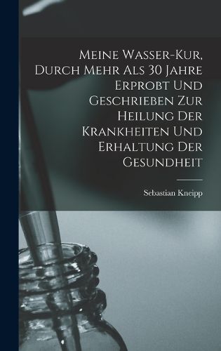 Cover image for Meine Wasser-Kur, Durch Mehr Als 30 Jahre Erprobt Und Geschrieben Zur Heilung Der Krankheiten Und Erhaltung Der Gesundheit