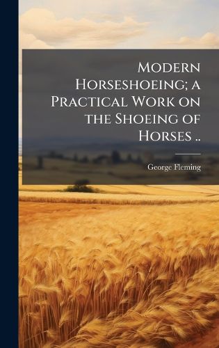 Cover image for Modern Horseshoeing; a Practical Work on the Shoeing of Horses ..