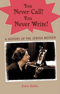 Cover image for You Never Call! You Never Write!: A History of the Jewish Mother