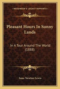 Cover image for Pleasant Hours in Sunny Lands: In a Tour Around the World (1888)