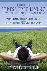 Cover image for Guide to Stress Free Living: How to Live Stress-Free and Relax