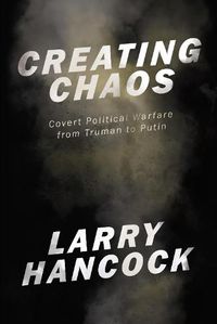 Cover image for Creating Chaos: Covert Political Warfare, from Truman to Putin
