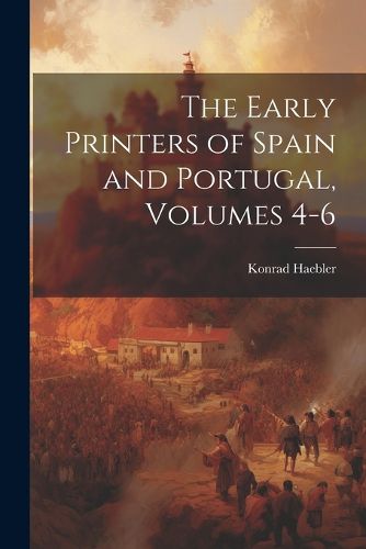 Cover image for The Early Printers of Spain and Portugal, Volumes 4-6