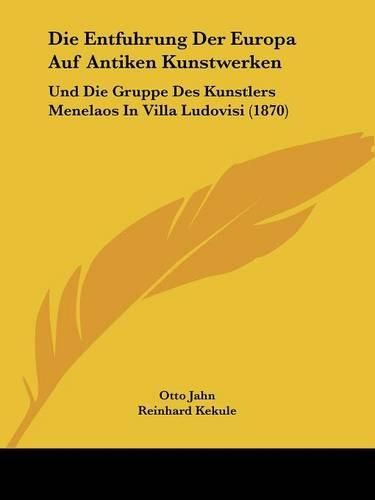 Cover image for Die Entfuhrung Der Europa Auf Antiken Kunstwerken: Und Die Gruppe Des Kunstlers Menelaos in Villa Ludovisi (1870)