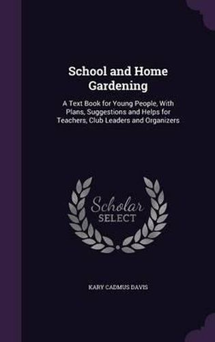 Cover image for School and Home Gardening: A Text Book for Young People, with Plans, Suggestions and Helps for Teachers, Club Leaders and Organizers