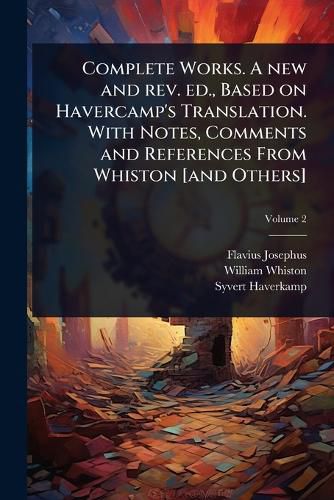 Cover image for Complete Works. A new and rev. ed., Based on Havercamp's Translation. With Notes, Comments and References From Whiston [and Others]