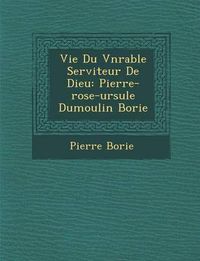 Cover image for Vie Du V N Rable Serviteur de Dieu: Pierre-Rose-Ursule Dumoulin Borie