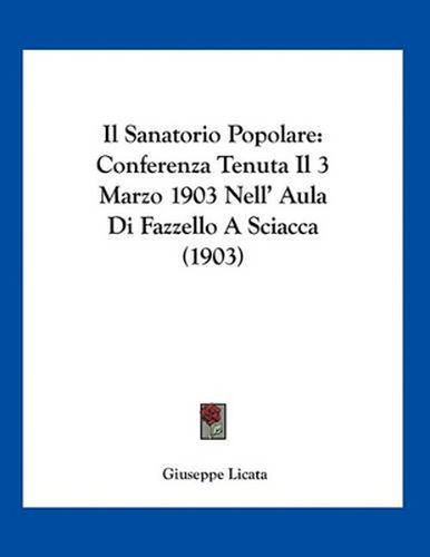 Cover image for Il Sanatorio Popolare: Conferenza Tenuta Il 3 Marzo 1903 Nell' Aula Di Fazzello a Sciacca (1903)