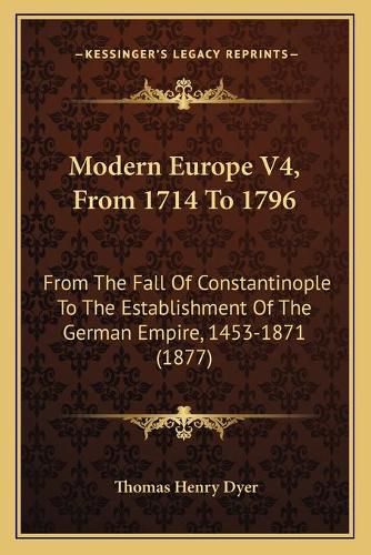 Modern Europe V4, from 1714 to 1796: From the Fall of Constantinople to the Establishment of the German Empire, 1453-1871 (1877)