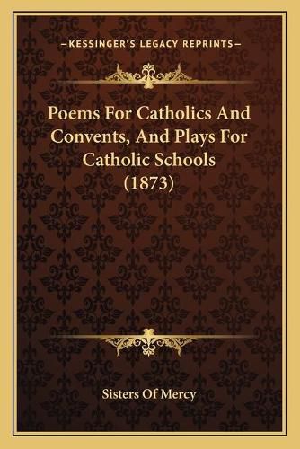 Cover image for Poems for Catholics and Convents, and Plays for Catholic Schools (1873)