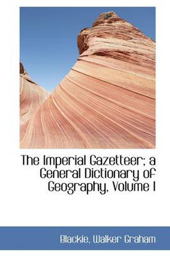 Cover image for The Imperial Gazetteer; a General Dictionary of Geography, Volume I