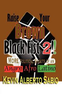 Cover image for Raise Your Brown Black Fist 2: MORE Political Shouts of an Angry Afro Latino