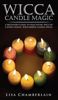 Cover image for Wicca Candle Magic: A Beginner's Guide to Practicing Wiccan Candle Magic, with Simple Candle Spells