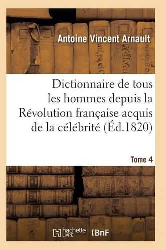 Dictionnaire Historique Et Raisonne de Tous Les Hommes Depuis La Revolution Francaise T.04