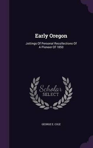 Cover image for Early Oregon: Jottings of Personal Recollections of a Pioneer of 1850