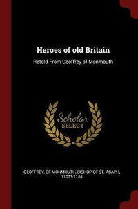 Cover image for Heroes of Old Britain: Retold from Geoffrey of Monmouth