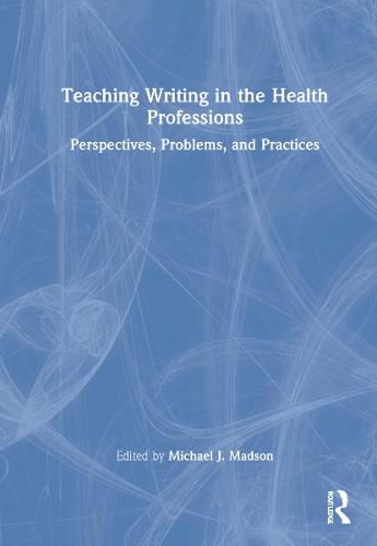 Cover image for Teaching Writing in the Health Professions: Perspectives, Problems, and Practices