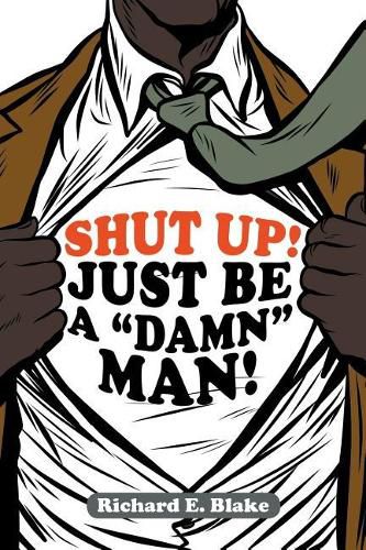 Shut Up!: Just Be a  Damn  Man!