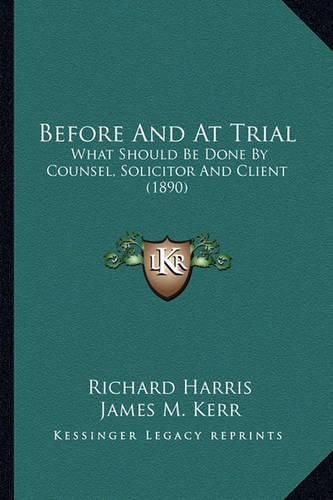 Before and at Trial: What Should Be Done by Counsel, Solicitor and Client (1890)