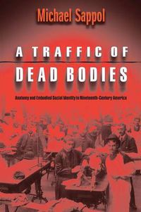 Cover image for A Traffic of Dead Bodies: Anatomy and Embodied Social Identity in Nineteenth-Century America