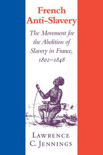 Cover image for French Anti-Slavery: The Movement for the Abolition of Slavery in France, 1802-1848