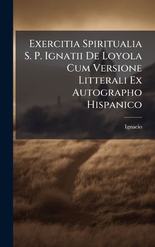 Cover image for Exercitia Spiritualia S. P. Ignatii De Loyola Cum Versione Litterali Ex Autographo Hispanico