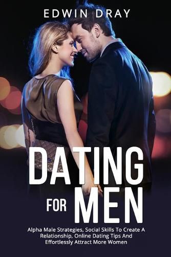 Cover image for Dating Essential for Men: Alpha Male Strategies, Social Skills To Create A Relationship, Online Dating Tips And Effortlessly Attract More Women