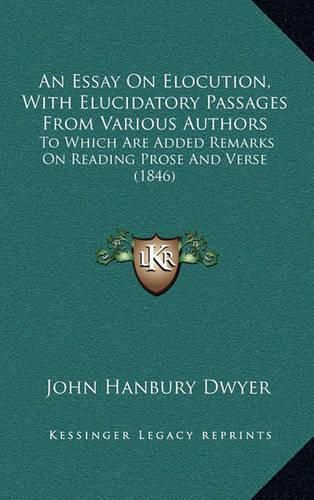 Cover image for An Essay on Elocution, with Elucidatory Passages from Various Authors: To Which Are Added Remarks on Reading Prose and Verse (1846)