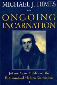 Cover image for Ongoing Incarnation: Johann Adam Mohler and the Beginnings of Modern Ecclesiology