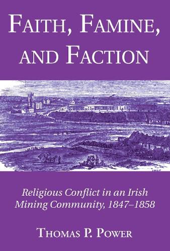 Cover image for Faith, Famine, and Faction: Religious Conflict in an Irish Mining Community, 1847-1858