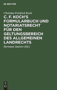 Cover image for C. F. Koch's Formularbuch und Notariatsrecht fur den Geltungsbereich des Allgemeinen Landrechts