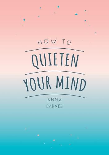 How to Quieten Your Mind: Tips, Quotes and Activities to Help You Find Calm