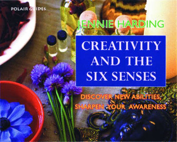 Creativity and the Six Senses: Discover New Abilities Sharpen Your Awareness