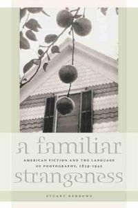 Cover image for A Familiar Strangeness: American Fiction and the Language of Photography, 1839-1945