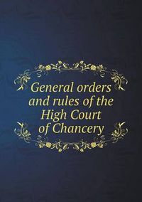 Cover image for General Orders and Rules of the High Court of Chancery