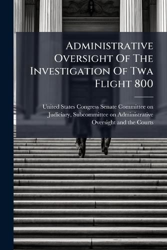 Cover image for Administrative Oversight Of The Investigation Of Twa Flight 800