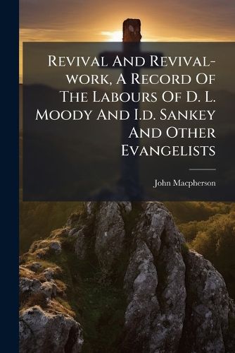 Cover image for Revival And Revival-work, A Record Of The Labours Of D. L. Moody And I.d. Sankey And Other Evangelists